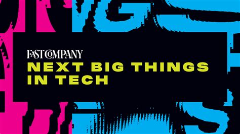 Fast Companys Next Big Things In Tech Now